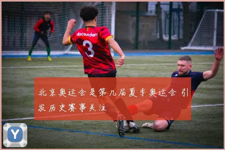 北京奥运会是第几届夏季奥运会 引发历史赛事关注
