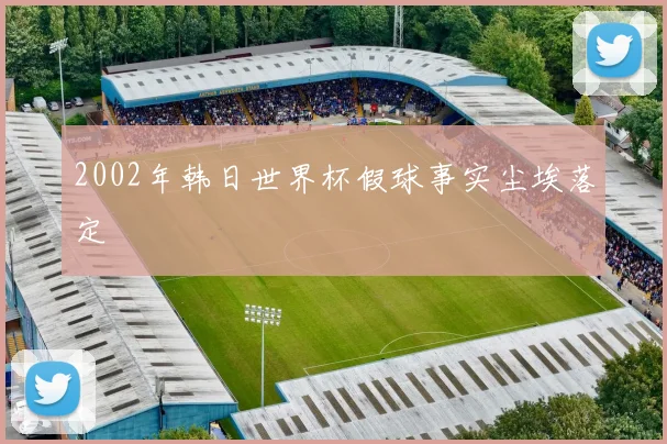 2002年韩日世界杯假球事实尘埃落定