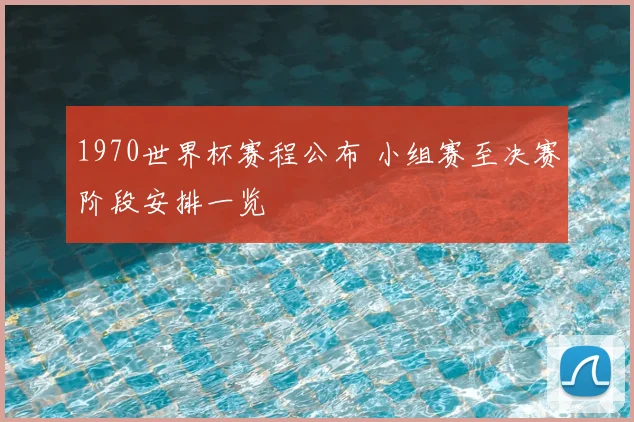1970世界杯赛程公布 小组赛至决赛阶段安排一览