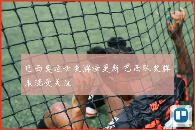 巴西奥运会奖牌榜更新 巴西队奖牌表现受关注