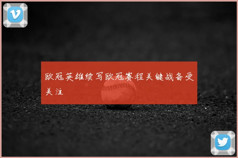欧冠英雄续写欧冠赛程关键战备受关注
