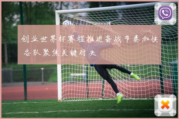 创业世界杯赛程推进备战节奏加快 各队聚焦关键对决