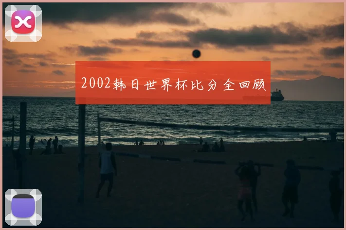 2002韩日世界杯比分全回顾