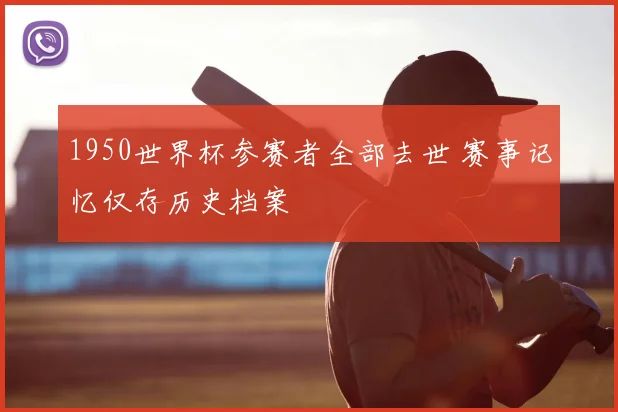 1950世界杯参赛者全部去世 赛事记忆仅存历史档案