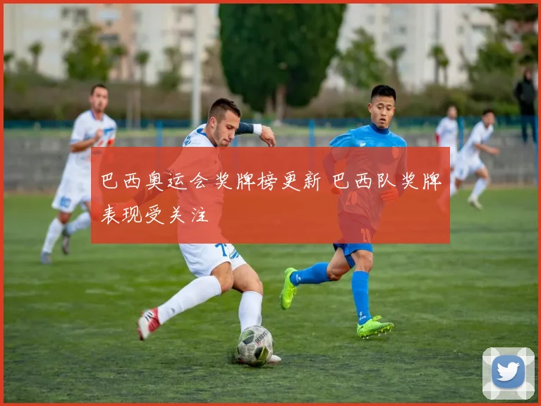 巴西奥运会奖牌榜更新 巴西队奖牌表现受关注
